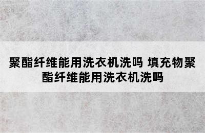 聚酯纤维能用洗衣机洗吗 填充物聚酯纤维能用洗衣机洗吗